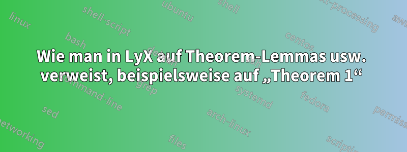 Wie man in LyX auf Theorem-Lemmas usw. verweist, beispielsweise auf „Theorem 1“