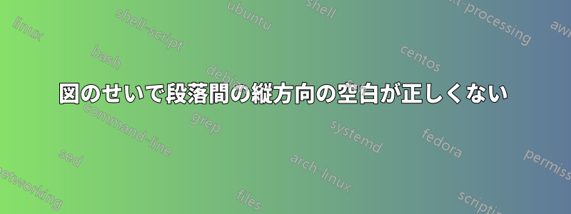 図のせいで段落間の縦方向の空白が正しくない