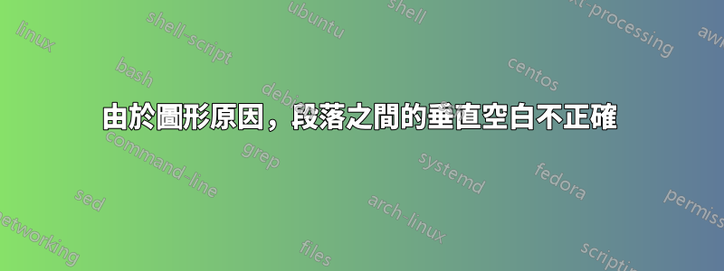 由於圖形原因，段落之間的垂直空白不正確