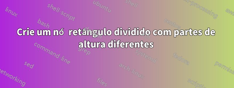 Crie um nó retângulo dividido com partes de altura diferentes