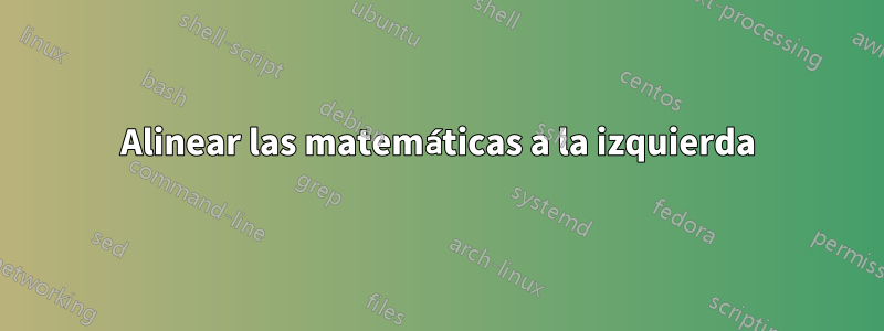 Alinear las matemáticas a la izquierda