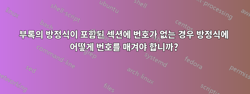 부록의 방정식이 포함된 섹션에 번호가 없는 경우 방정식에 어떻게 번호를 매겨야 합니까?