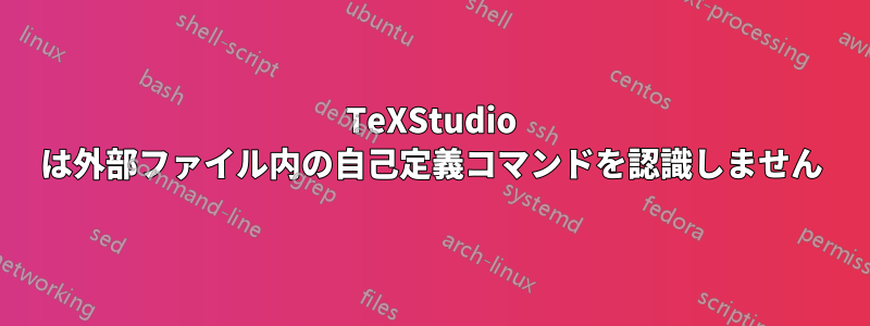 TeXStudio は外部ファイル内の自己定義コマンドを認識しません