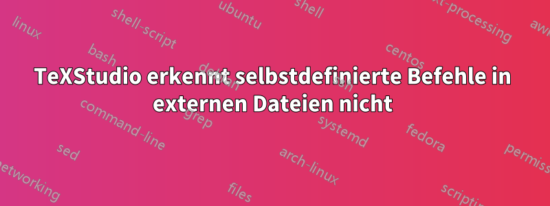 TeXStudio erkennt selbstdefinierte Befehle in externen Dateien nicht