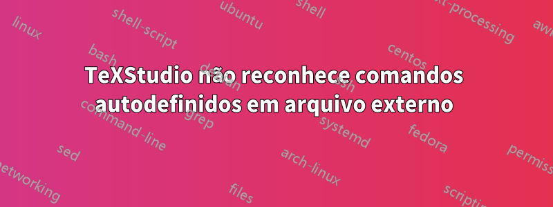 TeXStudio não reconhece comandos autodefinidos em arquivo externo