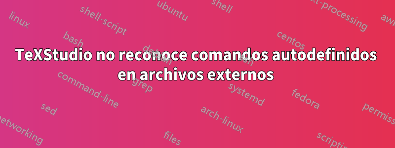 TeXStudio no reconoce comandos autodefinidos en archivos externos