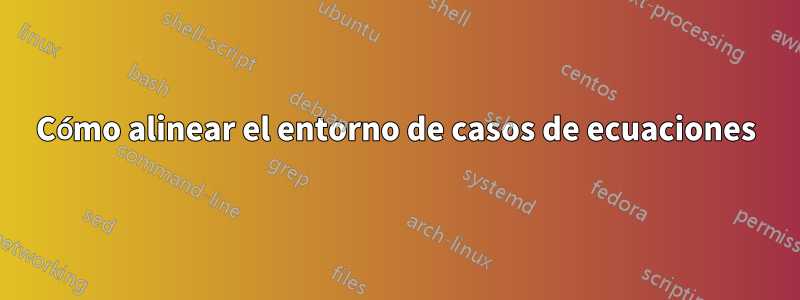 Cómo alinear el entorno de casos de ecuaciones