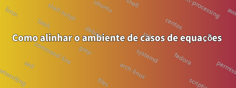 Como alinhar o ambiente de casos de equações