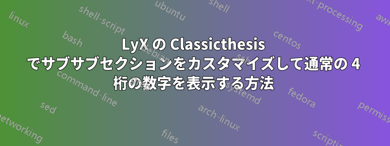 LyX の Classicthesis でサブサブセクションをカスタマイズして通常の 4 桁の数字を表示する方法