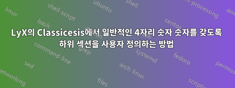 LyX의 Classicesis에서 일반적인 4자리 숫자 숫자를 갖도록 하위 섹션을 사용자 정의하는 방법