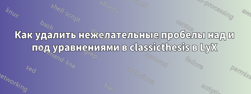 Как удалить нежелательные пробелы над и под уравнениями в classicthesis в LyX