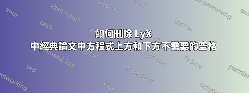 如何刪除 LyX 中經典論文中方程式上方和下方不需要的空格