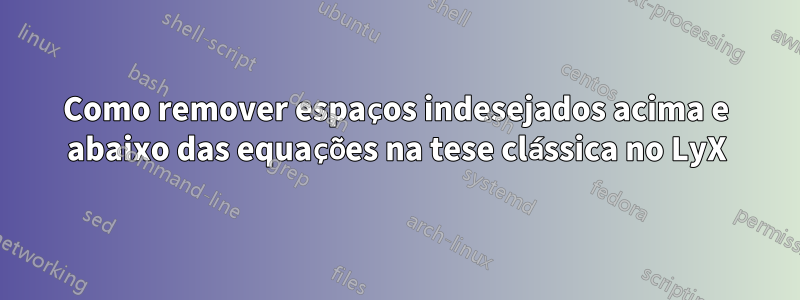 Como remover espaços indesejados acima e abaixo das equações na tese clássica no LyX