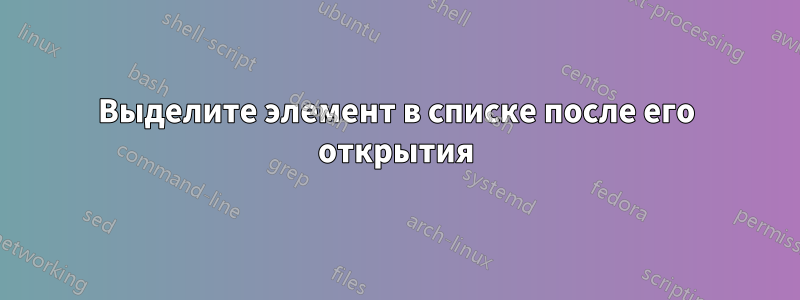 Выделите элемент в списке после его открытия