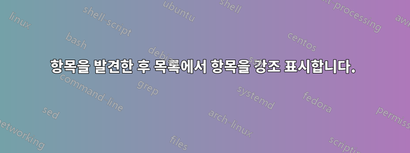 항목을 발견한 후 목록에서 항목을 강조 표시합니다.