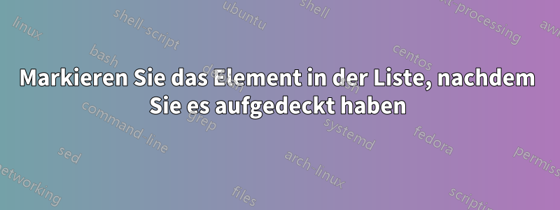 Markieren Sie das Element in der Liste, nachdem Sie es aufgedeckt haben