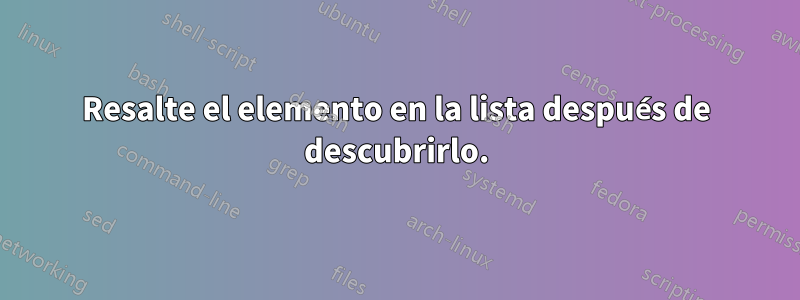 Resalte el elemento en la lista después de descubrirlo.