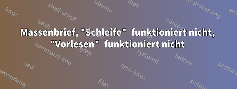 Massenbrief, "Schleife" funktioniert nicht, "Vorlesen" funktioniert nicht