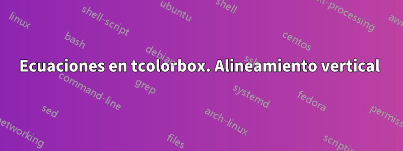 Ecuaciones en tcolorbox. Alineamiento vertical