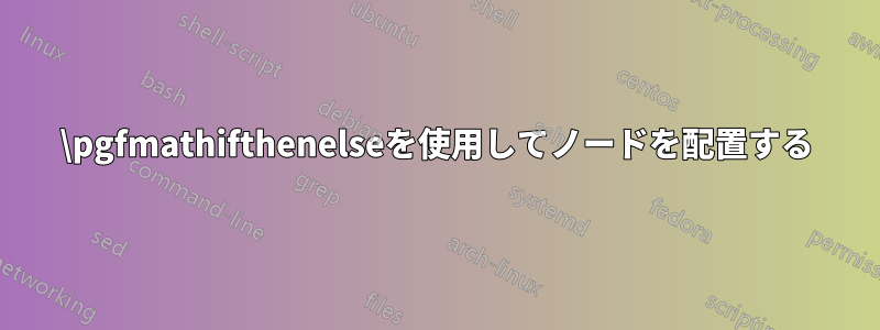 \pgfmathifthenelseを使用してノードを配置する