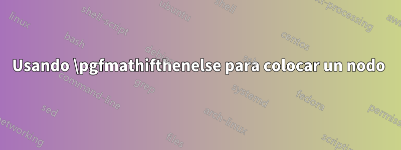 Usando \pgfmathifthenelse para colocar un nodo