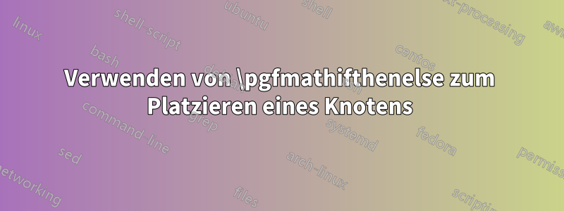 Verwenden von \pgfmathifthenelse zum Platzieren eines Knotens