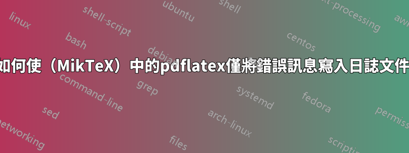 如何使（MikTeX）中的pdflatex僅將錯誤訊息寫入日誌文件