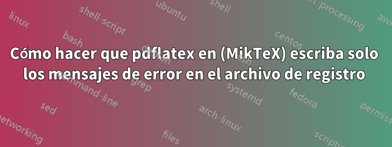 Cómo hacer que pdflatex en (MikTeX) escriba solo los mensajes de error en el archivo de registro