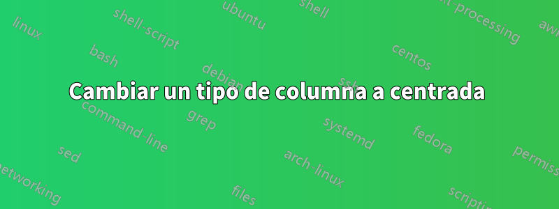 Cambiar un tipo de columna a centrada