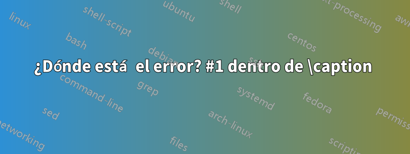 ¿Dónde está el error? #1 dentro de \caption