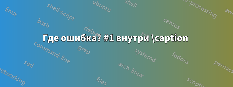 Где ошибка? #1 внутри \caption