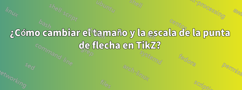 ¿Cómo cambiar el tamaño y la escala de la punta de flecha en TikZ?