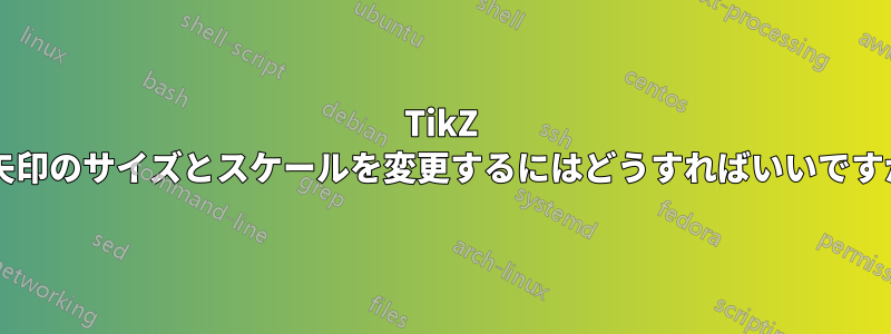 TikZ で矢印のサイズとスケールを変更するにはどうすればいいですか?