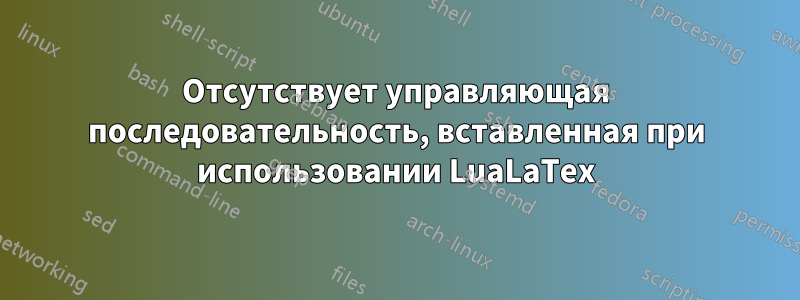 Отсутствует управляющая последовательность, вставленная при использовании LuaLaTex