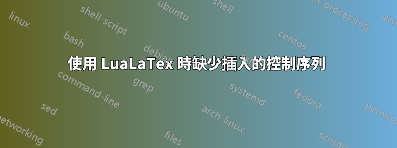 使用 LuaLaTex 時缺少插入的控制序列