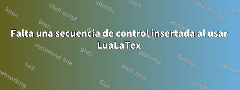 Falta una secuencia de control insertada al usar LuaLaTex