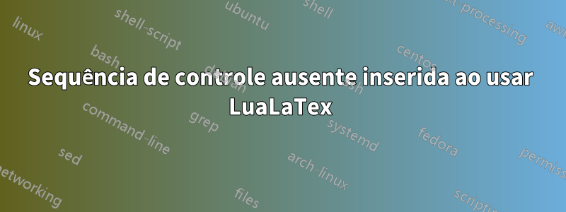 Sequência de controle ausente inserida ao usar LuaLaTex