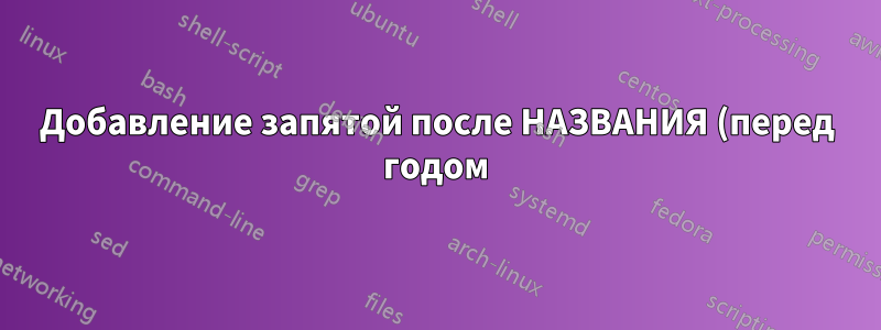 Добавление запятой после НАЗВАНИЯ (перед годом) в цитате