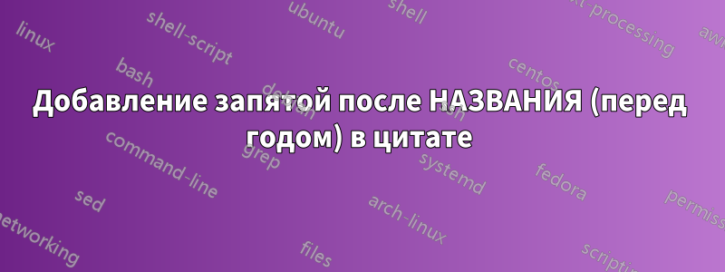 Добавление запятой после НАЗВАНИЯ (перед годом) в цитате