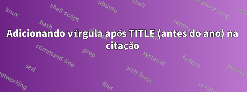 Adicionando vírgula após TITLE (antes do ano) na citação