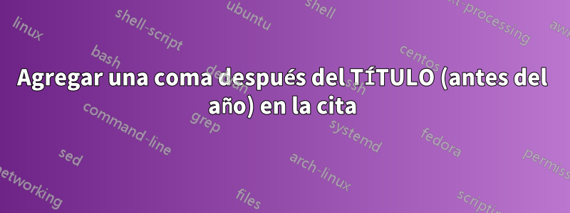 Agregar una coma después del TÍTULO (antes del año) en la cita