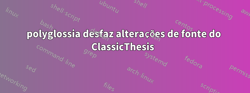 polyglossia desfaz alterações de fonte do ClassicThesis 