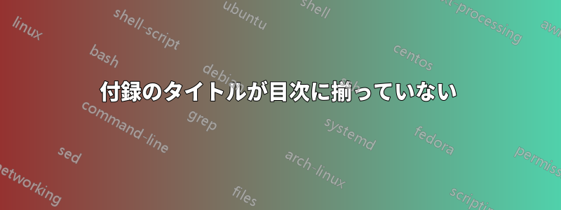 付録のタイトルが目次に揃っていない