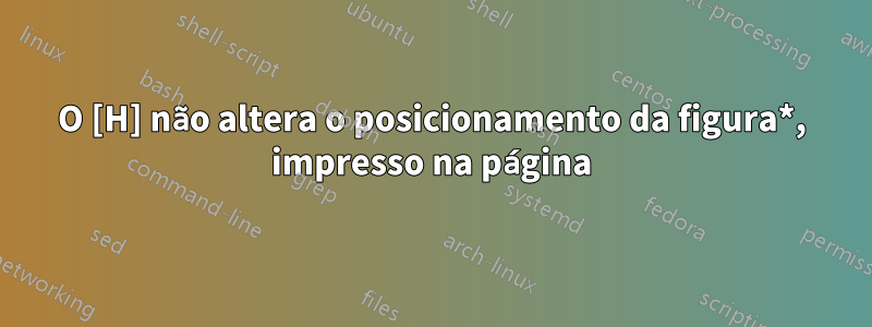 O [H] não altera o posicionamento da figura*, impresso na página