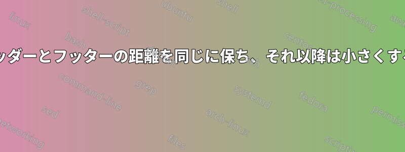 最初のページではヘッダーとフッターの距離を同じに保ち、それ以降は小さくする方法はありますか? 