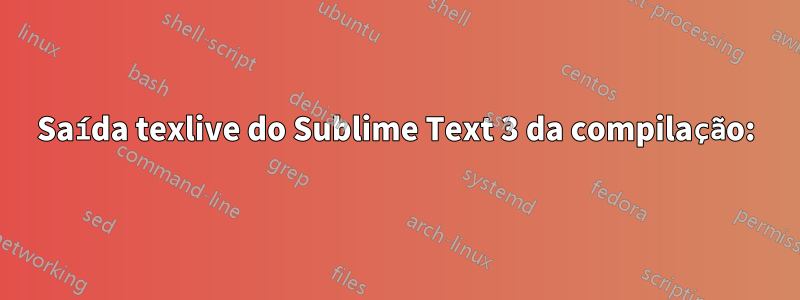 Saída texlive do Sublime Text 3 da compilação: