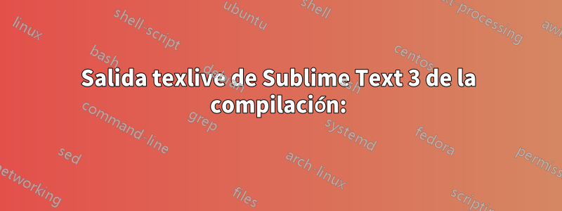 Salida texlive de Sublime Text 3 de la compilación: