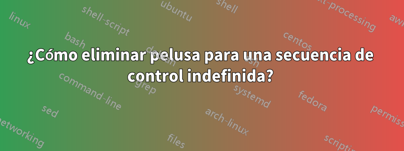 ¿Cómo eliminar pelusa para una secuencia de control indefinida?