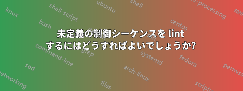 未定義の制御シーケンスを lint するにはどうすればよいでしょうか?