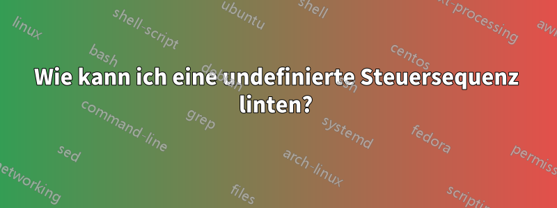 Wie kann ich eine undefinierte Steuersequenz linten?